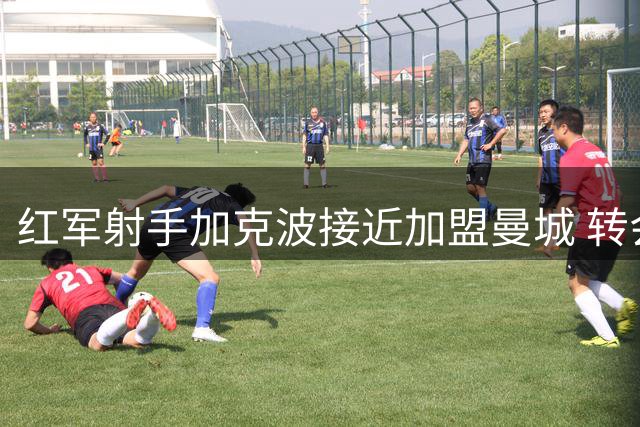 红军射手加克波接近加盟曼城 转会谈判进入关键阶段