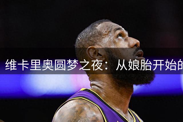 维卡里奥圆梦之夜：从娘胎开始的守门员梦想成真